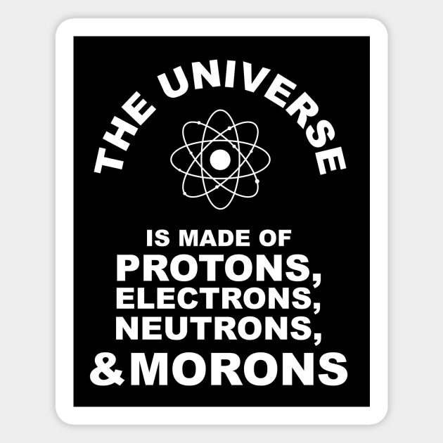 The Universe Is Made Of Protons, Electrons, Neutrons and Morons | Fun Magnet by agapimou